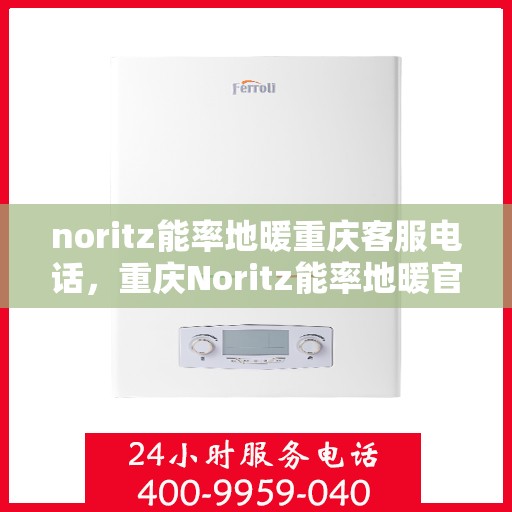 noritz能率地暖重庆客服电话，重庆Noritz能率地暖官方客服热线电话，专业解答您的疑问！