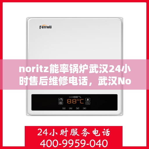 noritz能率锅炉武汉24小时售后维修电话，武汉Noritz能率锅炉全天候售后维修服务热线公布