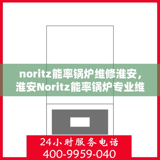 noritz能率锅炉维修淮安，淮安Noritz能率锅炉专业维修服务