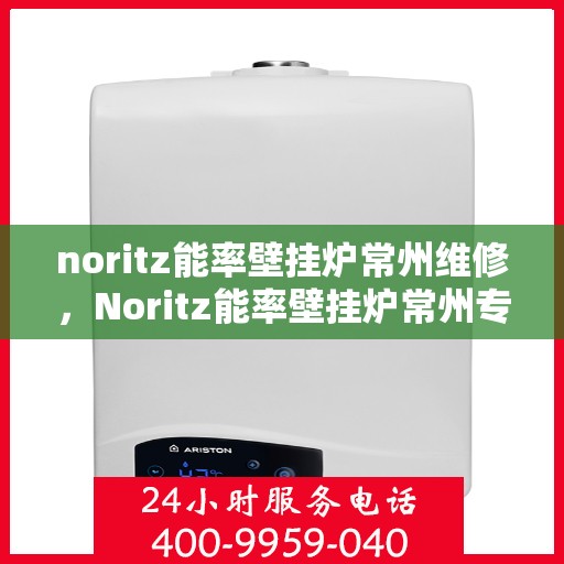 noritz能率壁挂炉常州维修，Noritz能率壁挂炉常州专业维修服务