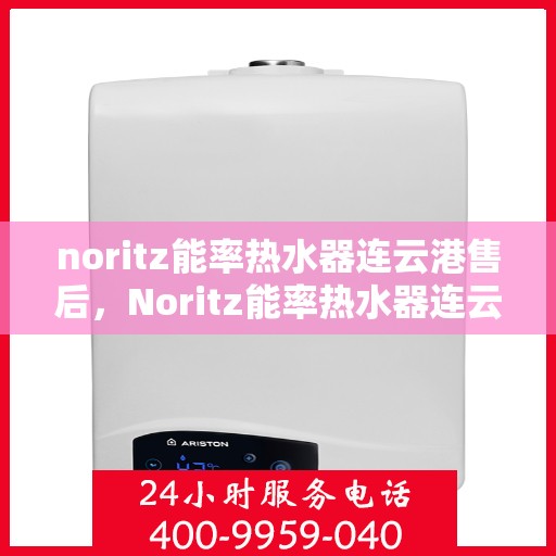 noritz能率热水器连云港售后，Noritz能率热水器连云港专业售后服务