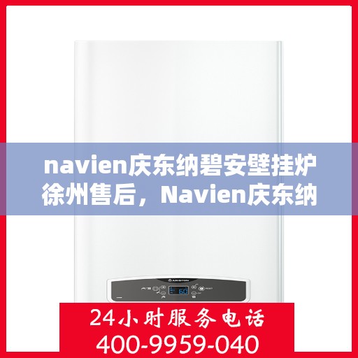 navien庆东纳碧安壁挂炉徐州售后，Navien庆东纳碧安壁挂炉徐州售后服务中心专业服务介绍