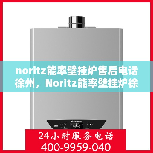 noritz能率壁挂炉售后电话徐州，Noritz能率壁挂炉徐州售后电话及维修服务全攻略