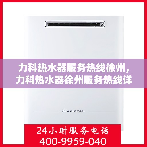 力科热水器服务热线徐州，力科热水器徐州服务热线详解