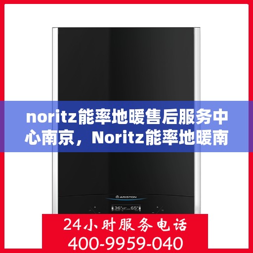 noritz能率地暖售后服务中心南京，Noritz能率地暖南京售后服务中心，专业维修，贴心服务