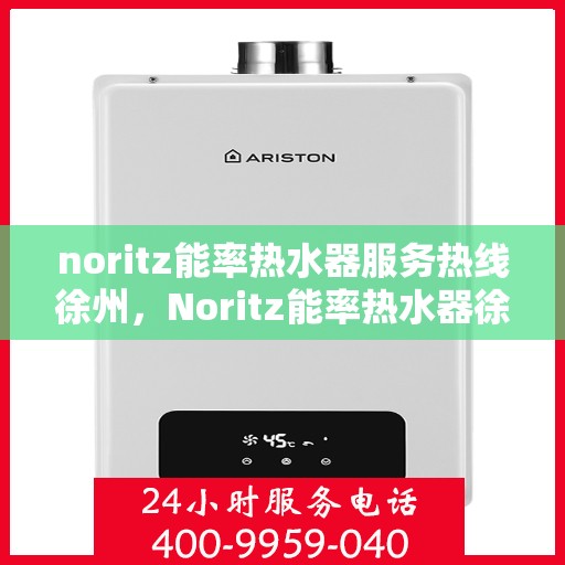 noritz能率热水器服务热线徐州，Noritz能率热水器徐州服务热线，专业解决您的热水难题