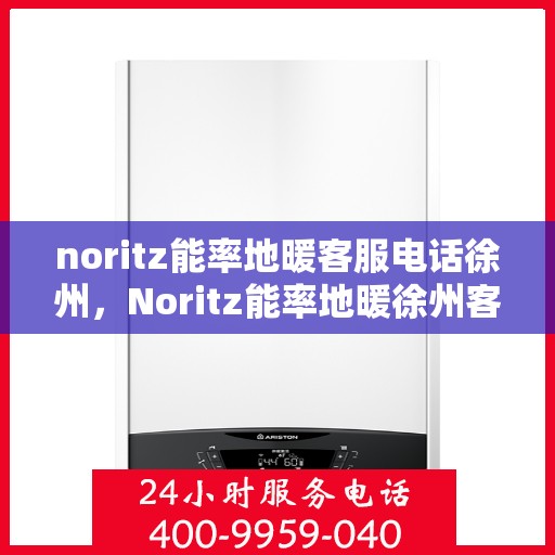 noritz能率地暖客服电话徐州，Noritz能率地暖徐州客服热线及联系方式