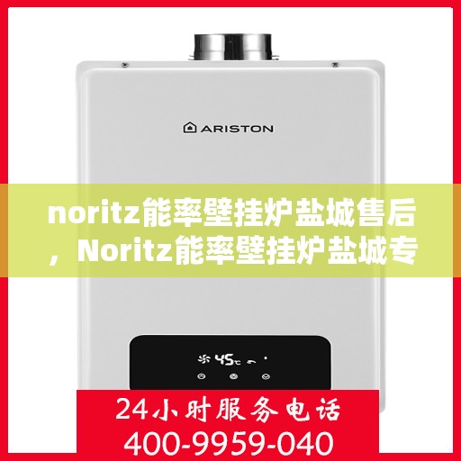 noritz能率壁挂炉盐城售后，Noritz能率壁挂炉盐城专业售后服务