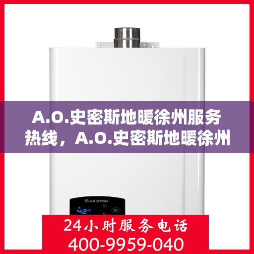 A.O.史密斯地暖徐州服务热线，A.O.史密斯地暖徐州专业热线服务，为您的温暖生活保驾护航