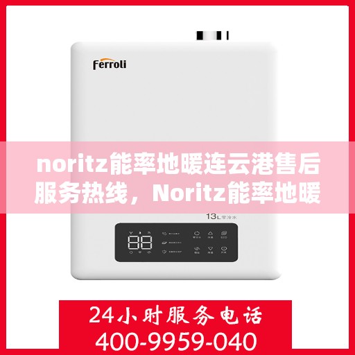 noritz能率地暖连云港售后服务热线，Noritz能率地暖连云港，专业售后服务热线为您解答疑惑