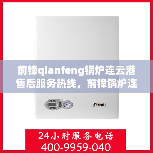 前锋qianfeng锅炉连云港售后服务热线，前锋锅炉连云港售后服务热线，专业团队为您解答疑问