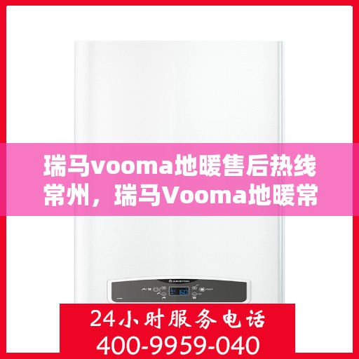 瑞马vooma地暖售后热线常州，瑞马Vooma地暖常州售后热线，专业维修，贴心服务