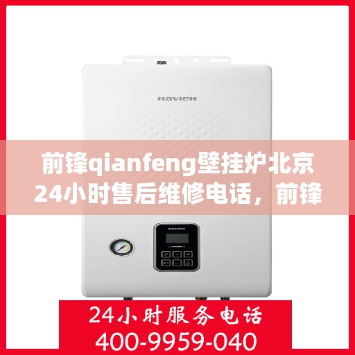 前锋qianfeng壁挂炉北京24小时售后维修电话，前锋壁挂炉北京全天候售后维修服务热线，专业解决您的壁挂炉问题