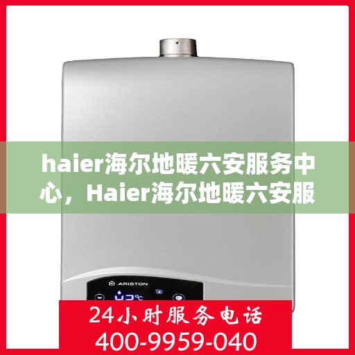haier海尔地暖六安服务中心，Haier海尔地暖六安服务中心，专业温暖您的生活