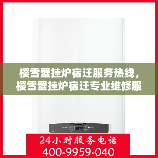 樱雪壁挂炉宿迁服务热线，樱雪壁挂炉宿迁专业维修服务热线，贴心关怀您的温暖生活