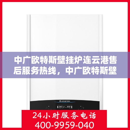 中广欧特斯壁挂炉连云港售后服务热线，中广欧特斯壁挂炉连云港售后服务热线，专业团队为您提供贴心服务