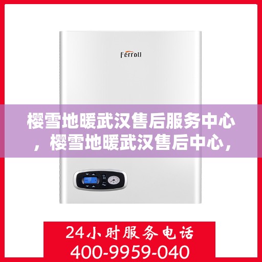 樱雪地暖武汉售后服务中心，樱雪地暖武汉售后中心，专业服务，温暖您的生活