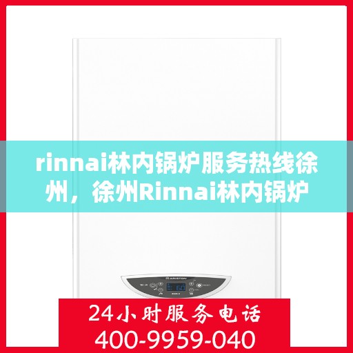 rinnai林内锅炉服务热线徐州，徐州Rinnai林内锅炉服务热线专业支持