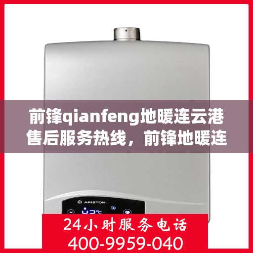 前锋qianfeng地暖连云港售后服务热线，前锋地暖连云港售后服务热线，专业团队为您提供贴心服务