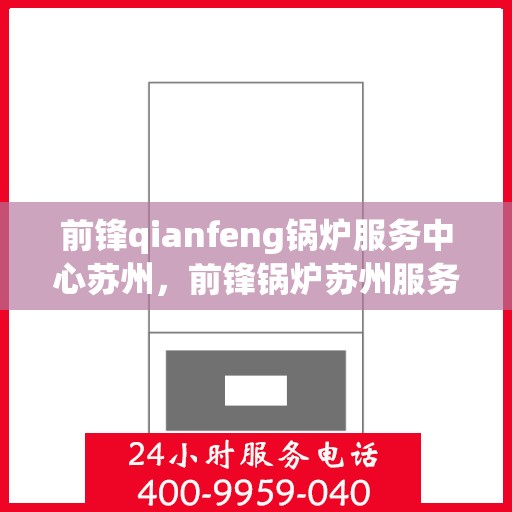 前锋qianfeng锅炉服务中心苏州，前锋锅炉苏州服务中心，专业前锋锅炉维护与技术支持