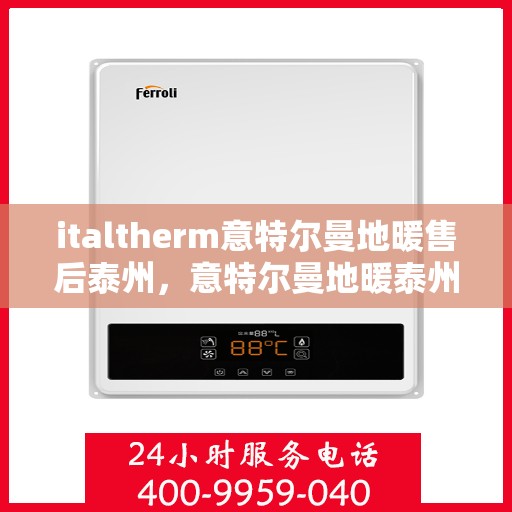 italtherm意特尔曼地暖售后泰州，意特尔曼地暖泰州售后服务中心，专业售后，温暖您的生活
