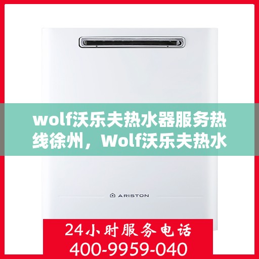 wolf沃乐夫热水器服务热线徐州，Wolf沃乐夫热水器徐州服务热线详解