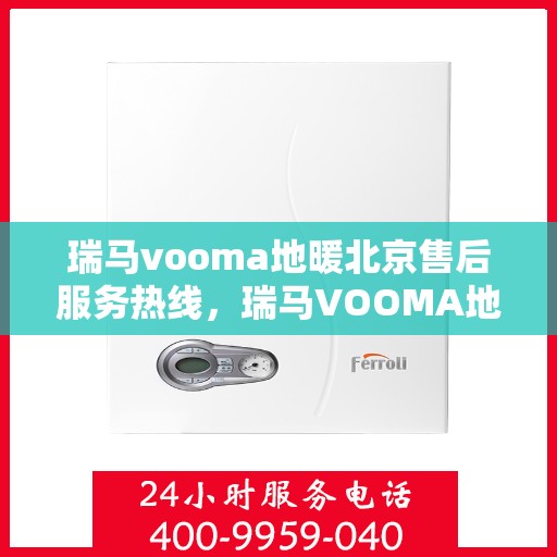 瑞马vooma地暖北京售后服务热线，瑞马VOOMA地暖北京售后服务热线，专业团队，温暖您的生活