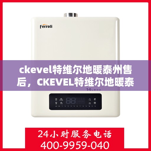 ckevel特维尔地暖泰州售后，CKEVEL特维尔地暖泰州售后服务中心，专业解决您的地暖问题