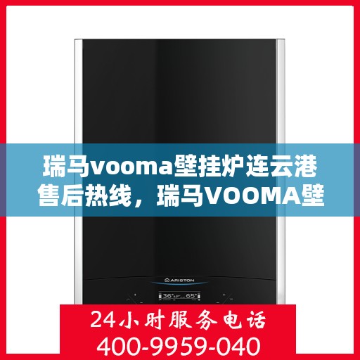瑞马vooma壁挂炉连云港售后热线，瑞马VOOMA壁挂炉连云港售后服务热线，专业团队为您提供贴心服务