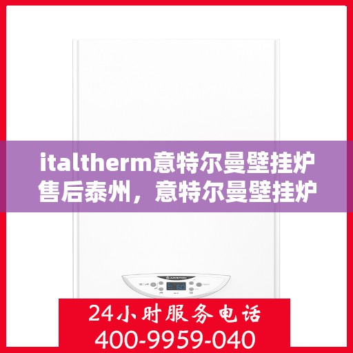 italtherm意特尔曼壁挂炉售后泰州，意特尔曼壁挂炉泰州售后服务中心，专业团队为您提供贴心服务