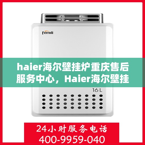 haier海尔壁挂炉重庆售后服务中心，Haier海尔壁挂炉重庆售后服务中心，专业维修，贴心服务