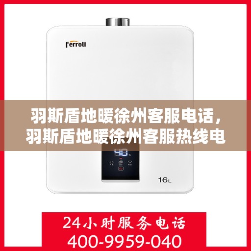 羽斯盾地暖徐州客服电话，羽斯盾地暖徐州客服热线电话查询