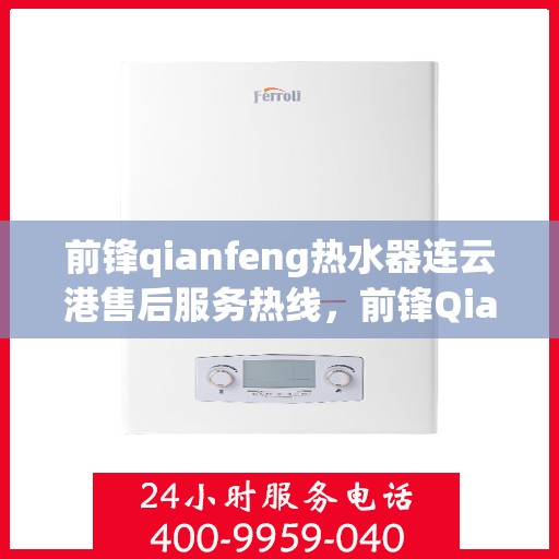 前锋qianfeng热水器连云港售后服务热线，前锋Qianfeng热水器连云港售后热线，专业服务，温暖您的生活