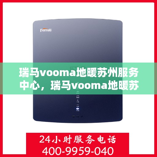 瑞马vooma地暖苏州服务中心，瑞马vooma地暖苏州服务中心，专业温暖你的选择