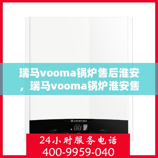 瑞马vooma锅炉售后淮安，瑞马vooma锅炉淮安售后服务中心，专业维修与保养，一站式解决方案