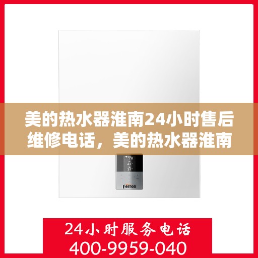美的热水器淮南24小时售后维修电话，美的热水器淮南全天候售后维修服务热线