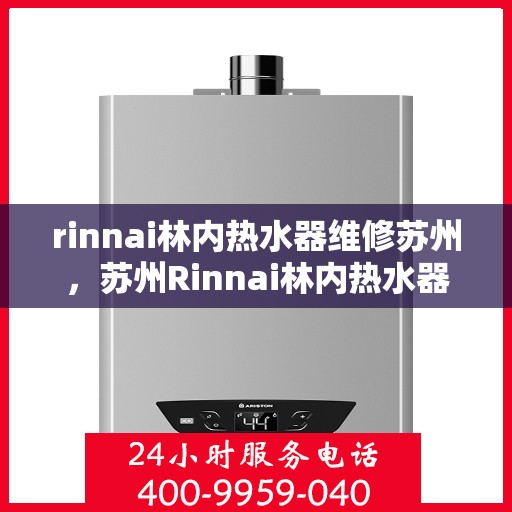 rinnai林内热水器维修苏州，苏州Rinnai林内热水器专业维修服务