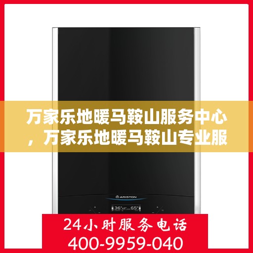 万家乐地暖马鞍山服务中心，万家乐地暖马鞍山专业服务中心