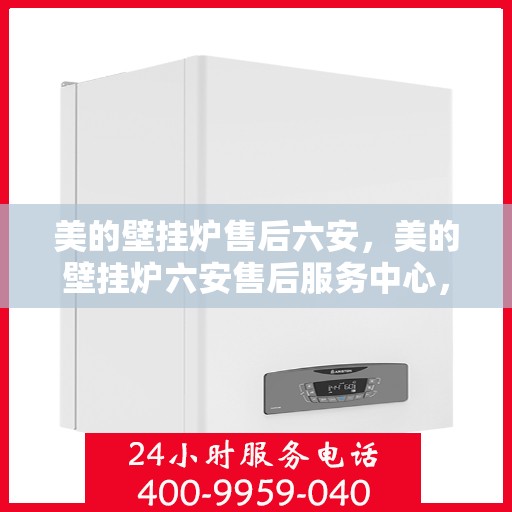 美的壁挂炉售后六安，美的壁挂炉六安售后服务中心，专业团队，贴心服务