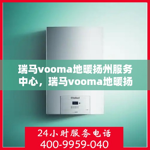 瑞马vooma地暖扬州服务中心，瑞马vooma地暖扬州服务中心，专业温暖你的家园