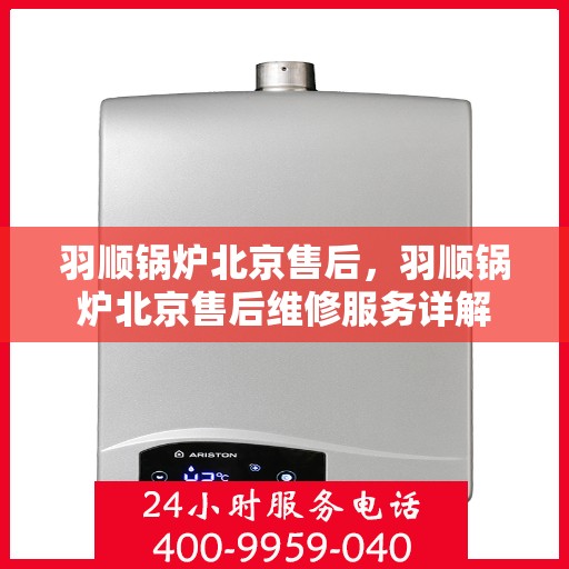 羽顺锅炉北京售后，羽顺锅炉北京售后维修服务详解