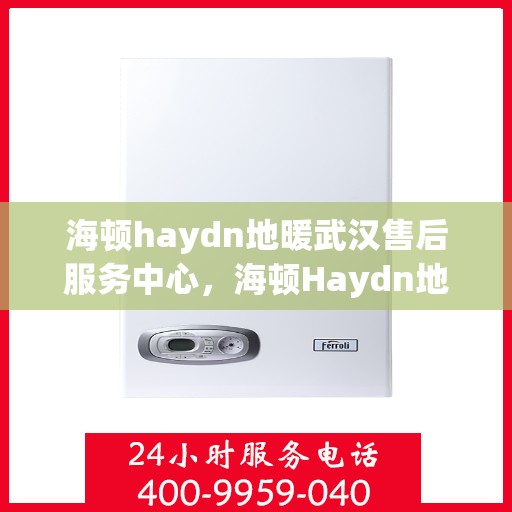 海顿haydn地暖武汉售后服务中心，海顿Haydn地暖武汉售后服务中心，专业维修，贴心服务