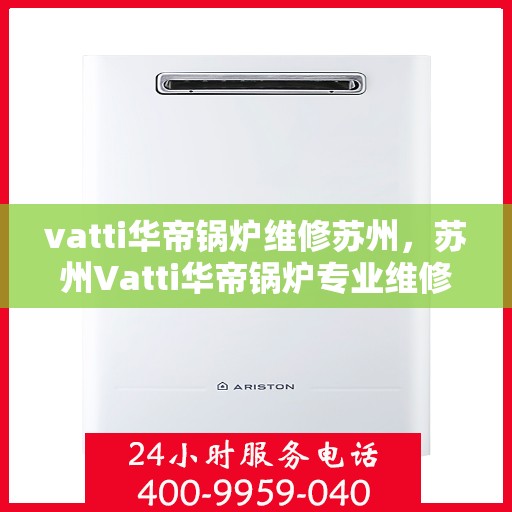 vatti华帝锅炉维修苏州，苏州Vatti华帝锅炉专业维修服务