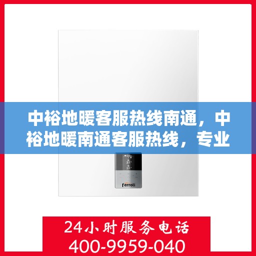 中裕地暖客服热线南通，中裕地暖南通客服热线，专业解答，温暖您的每一个冬天