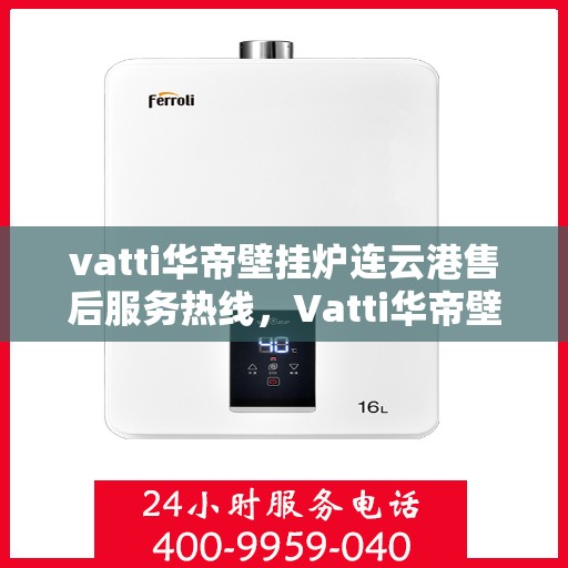 vatti华帝壁挂炉连云港售后服务热线，Vatti华帝壁挂炉连云港专业售后服务热线，贴心解决您的使用问题