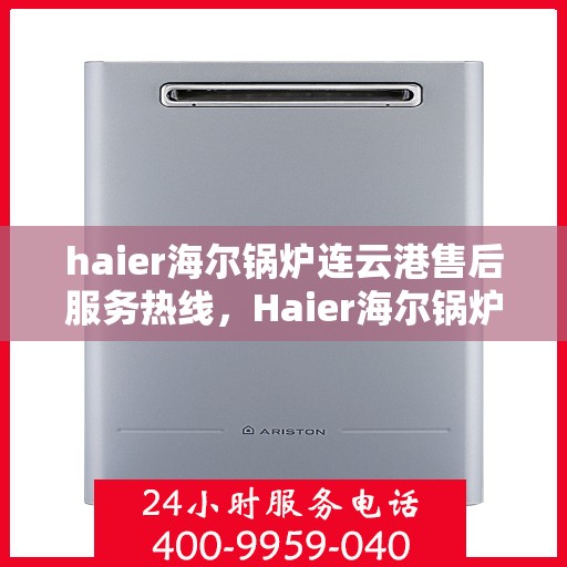 haier海尔锅炉连云港售后服务热线，Haier海尔锅炉连云港售后服务热线——专业快速响应您的需求