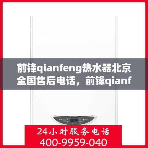 前锋qianfeng热水器北京全国售后电话，前锋qianfeng热水器北京售后热线及全国服务网点汇总