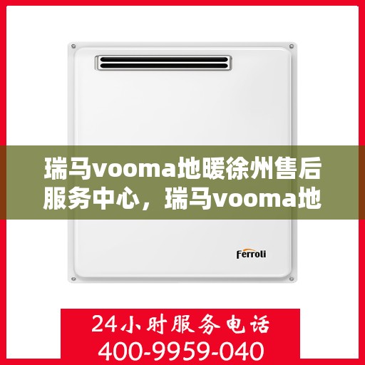瑞马vooma地暖徐州售后服务中心，瑞马vooma地暖徐州售后服务中心，专业服务的温暖之地