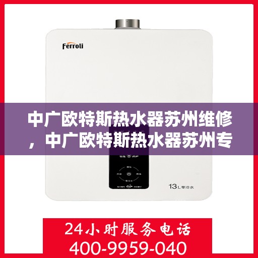 中广欧特斯热水器苏州维修，中广欧特斯热水器苏州专业维修服务