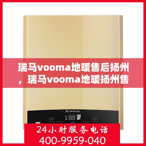 瑞马vooma地暖售后扬州，瑞马vooma地暖扬州售后服务中心，专业品质，温暖无忧的售后体验